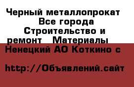 Черный металлопрокат - Все города Строительство и ремонт » Материалы   . Ненецкий АО,Коткино с.